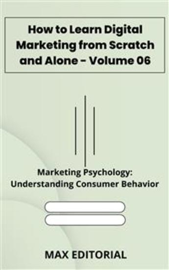 How to Learn Digital Marketing from Scratch and Alone - Volume 06 - Marketing Psychology: Understanding Consumer Behavior - cover