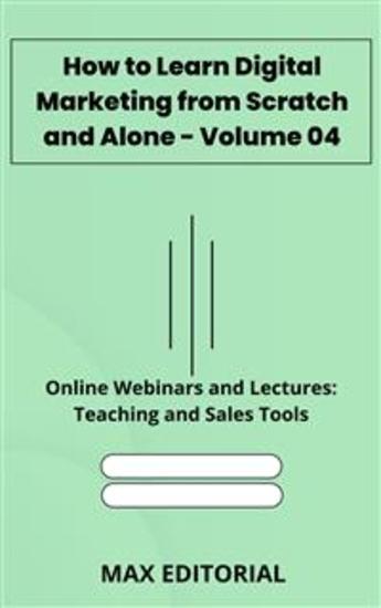 How to Learn Digital Marketing from Scratch and Alone - Volume 04 - Online Webinars and Lectures: Teaching and Sales Tools - cover