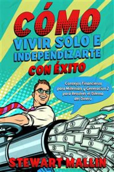 Cómo Vivir Solo e Independizarte con Éxito - Consejos Financieros para Millenials y Generación Z para Resolver el Dilema del Dinero - cover