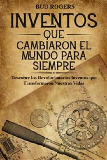 Inventos que Cambiaron el Mundo para Siempre - Descubre los Revolucionarios Inventos que Transformaron Nuestras Vidas - cover
