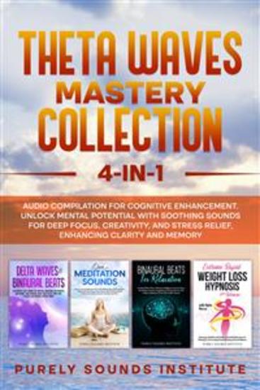 Theta Waves Mastery Collection: 4-in-1 Audio Compilation for Cognitive Enhancement Unlock Mental Potential With Soothing Sounds for Deep Focus Creativity and Stress Relief Enhancing Clarity and Memory - cover