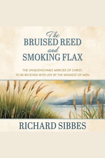 The Bruised Reed and Smoking Flax - The Unquenchable Mercies of Christ to Be Received with Joy by the Weakest of Men - cover