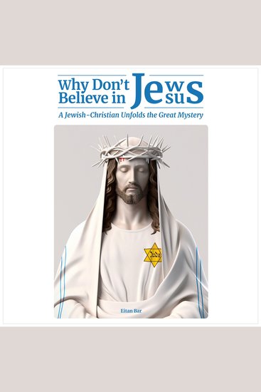 Why Don't Jews Believe in Jesus - A Jewish-Christian Unfolds the Great Mystery - cover