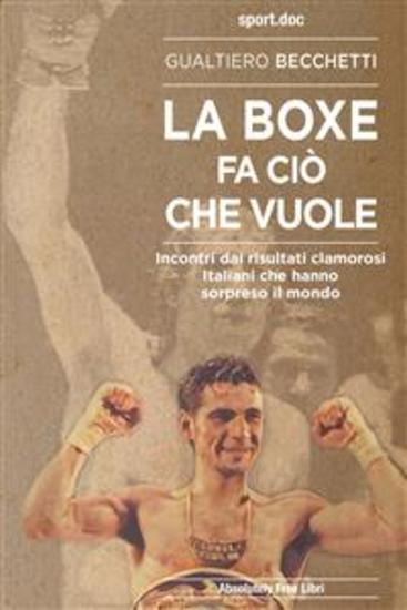 La boxe fa ciò che vuole - Incontri dai risultati clamorosi Italiani che hanno sorpreso il mondo - cover