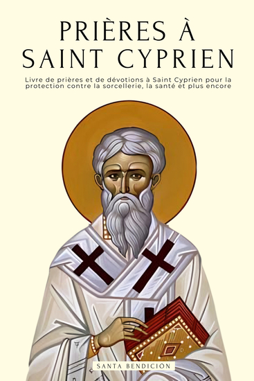 Prières à Saint Cyprien - Livre De Prières Et Dévotions à Saint Cyprien Pour La Protection Contre Maux Et Dangers Libérer De La Sorcellerie Et Des Malefices Pour L'argent La Santé L'amour Et plus - cover