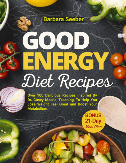 Good Energy Diet Recipes - Over 100 Delicious Recipes Inspired By Dr Casey Means Teaching To Help You Lose Weight Feel Great and Boost Your Metabolism with The Ultimate 21-Day Meal Plan - cover