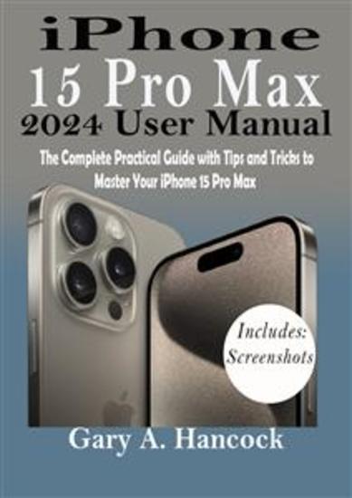 iPhone 15 Pro Max 2024 User Manual - The Complete Practical Guide with Tips and Tricks to Master Your  iPhone 15 Pro Max - cover