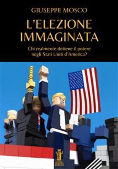 L’elezione immaginata - Chi realmente detiene il potere negli Stati Uniti d’America? - cover