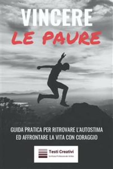 Vincere le Paure - Guida Pratica per Ritrovare l'Autostima ed Affrontare la Vita con Coraggio - cover