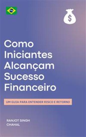 Como Iniciantes Alcançam Sucesso Financeiro: Um Guia para Entender Risco e Retorno - cover