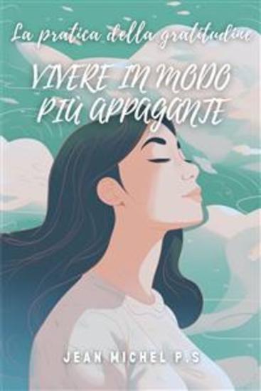 La pratica della gratitudine - Vivere in modo più appagante - Coltivare la gratitudine per una vita piena di significato e benessere - cover