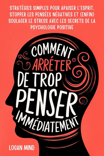 Comment Arrêter de Trop Penser Immédiatement - Stratégies Simples pour Apaiser l'Esprit Stopper les Pensées Négatives et (Enfin) Soulager le Stress avec les Secrets de la Psychologie Positive - cover