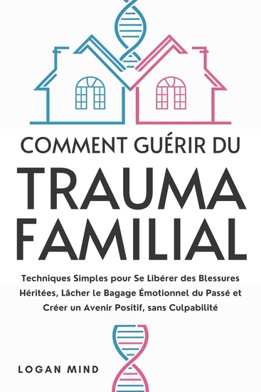 Comment Guérir du Trauma Familial - Techniques Simples pour Se Libérer des Blessures Héritées Lâcher le Bagage Émotionnel du Passé et Créer un Avenir Positif sans Culpabilité - cover