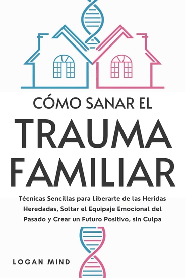 Cómo Sanar el Trauma Familiar - Técnicas Sencillas para Liberarte de las Heridas Heredadas Soltar el Equipaje Emocional del Pasado y Crear un Futuro Positivo sin Culpa - cover