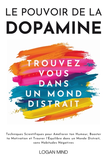 Le Pouvoir de la Dopamine - Techniques Scientifiques pour Améliorer ton Humeur Booster ta Motivation et Trouver l'Équilibre dans un Monde Distrait sans Habitudes Négatives - cover