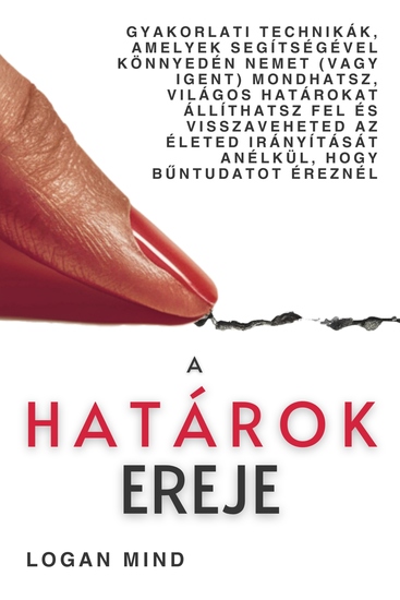 A Határok Ereje - Gyakorlati Technikák Amelyek Segítségével Könnyedén Nemet (Vagy Igent) Mondhatsz Világos Határokat Állíthatsz Fel És Visszaveheted Az Életed Irányítását Anélkül Hogy Bűntudatot Éreznél - cover