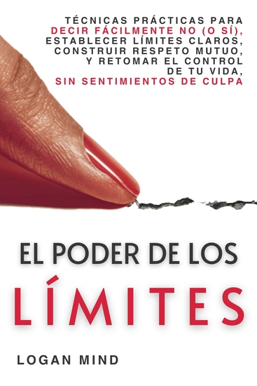 El Poder de los Límites - Técnicas Prácticas para Decir Fácilmente No (o Sí) Establecer Límites Claros Construir Respeto Mutuo y Retomar el Control de Tu Vida Sin Sentimientos de Culpa - cover
