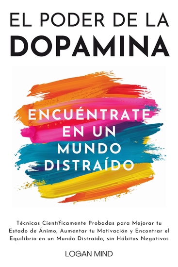 El Poder de la Dopamina - Técnicas Científicamente Probadas para Mejorar tu Estado de Ánimo Aumentar tu Motivación y Encontrar el Equilibrio en un Mundo Distraído sin Hábitos Negativos - cover