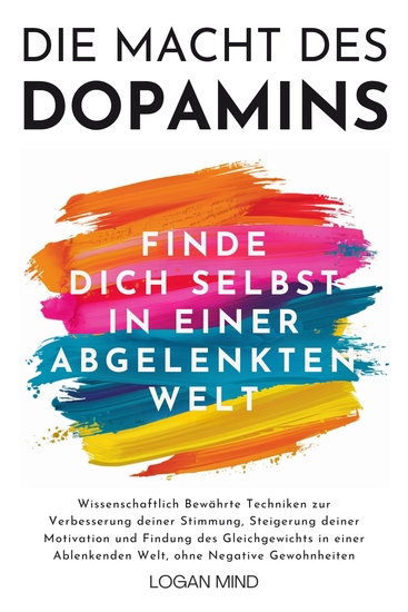 Die Macht des Dopamins - Wissenschaftlich Bewährte Techniken zur Stimmungsverbesserung Motivationssteigerung und Gleichgewichtsfindung in einer Ablenkenden Welt ohne Negative Gewohnheiten - cover