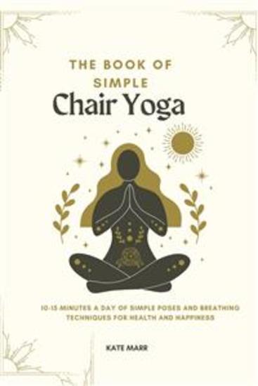 The Book of Simple Chair Yoga - 10-15 Minutes a Day of Simple Poses and Breathing Techniques for Health and Happiness - cover