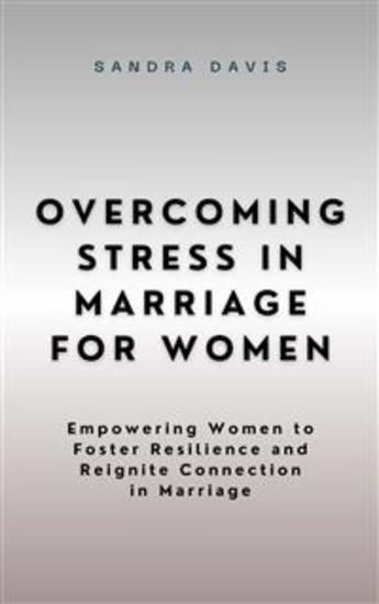 Overcoming Stress in Marriage for Women - Empowering Women to Foster Resilience and Reignite Connection in Marriage - cover