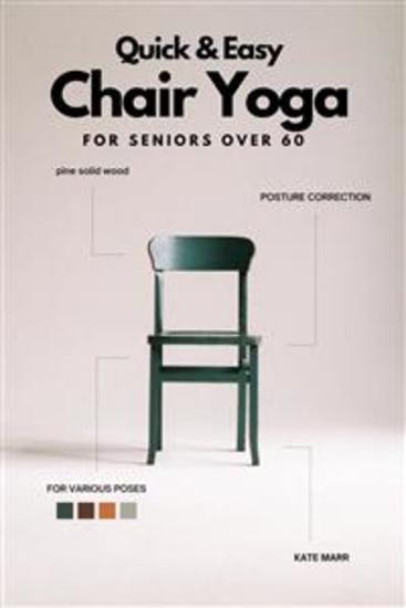Quick And Easy Chair Yoga For Seniors Over 60 - Only 10-15 Minutes a Day To Improve Balance Strength and Posture (With 28 Days Sample Exercise Plan) - cover