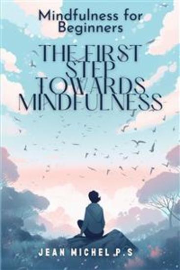 Mindfulness for beginners - The First Step Towards Mindfulness - Discover the benefits of meditation and transform your life in 31 chapters - cover