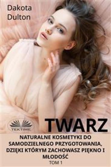 Twarz: Naturalne Kosmetyki Do Samodzielnego Przygotowania Dzięki Którym Zachowasz Piękno I Młodość - Tom 1 - cover