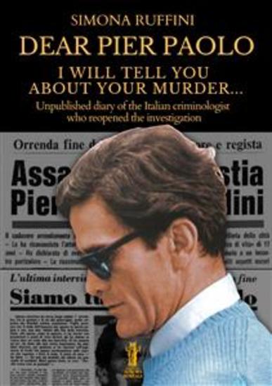 Dear Pier Paolo I will tell you about your murder - Unpublished diary of the Italian criminologist who reopened the investigation - cover