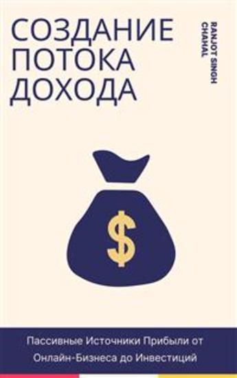 Создание Потока Дохода: Пассивные Источники Прибыли от Онлайн-Бизнеса до Инвестиций - cover