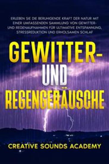 Gewitter- und Regengeräusche: Erleben Sie die Beruhigende Kraft der Natur mit Einer Umfassenden Sammlung von Gewitter- und Regenaufnahmen für Ultimative Entspannung Stressreduktion und Erholsamen Schlaf - cover