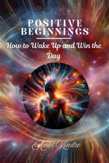Positive Beginnings - How to Wake Up and Win the Day - cover