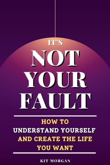 It's Not Your Fault - How To Understand Yourself And Create The Life You Want - cover