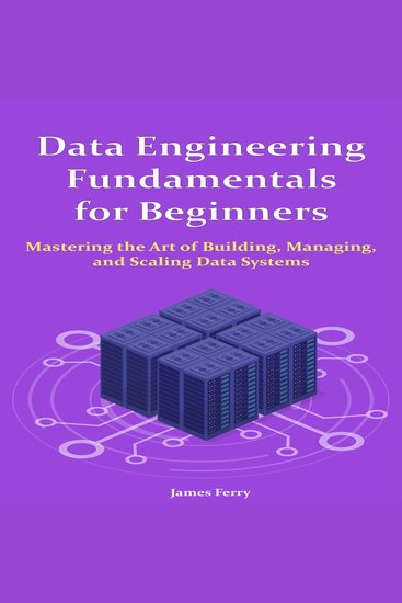 Data Engineering Fundamentals for Beginners - Mastering the Art of Building Managing and Scaling Data Systems - cover