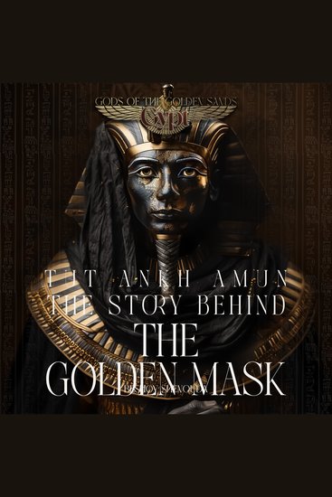Tutankhamun - The Story Behind the Golden Mask - Celestial Daggers and Dark Magic: A Pharaoh's Soul Imprisoned in the Golden Cage - A Legacy of Gods and Men - cover