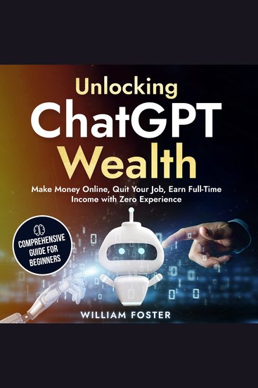 Unlocking ChatGPT Wealth - Make Money Online Quit Your Job Earn Full-Time Income with Zero Experience (Comprehensive Guide for Beginners) - cover