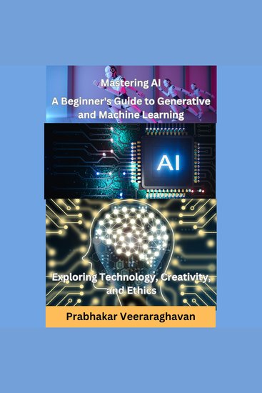 Mastering AI: A Beginner's Guide to Generative and Machine Learning - Exploring Technology Creativity and Ethics - cover