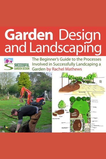 Garden Design and Landscaping - The Beginner's Guide to the Processes Involved with Successfully Landscaping a Garden (an overview) - cover
