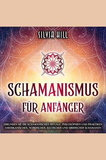 Schamanismus für Anfänger: Erkunden Sie die schamanischen Rituale Philosophien und Praktiken amerikanischer nordischer keltischer und sibirischer Schamanen - cover