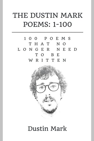 Dustin Mark Poems The: 1-100 - 100 Poems That No Longer Need to Be Written - cover
