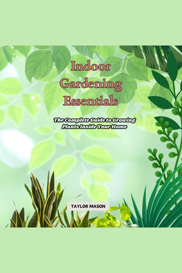 Indoor Gardening Essentials - The Complete Guide to Growing Plants Inside Your Home - cover