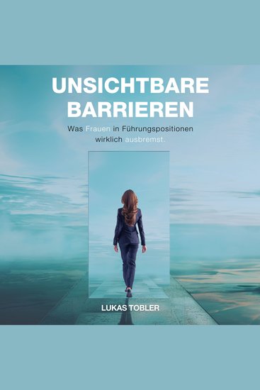 Unsichtbare Barrieren - Was Frauen in Führungspositionen wirklich ausbremst - cover