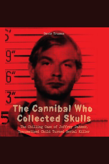 The Cannibal Who Collected Skulls - The Chilling Case of Jeffrey Dahmer Traumatized Child Turned Serial Killer - cover