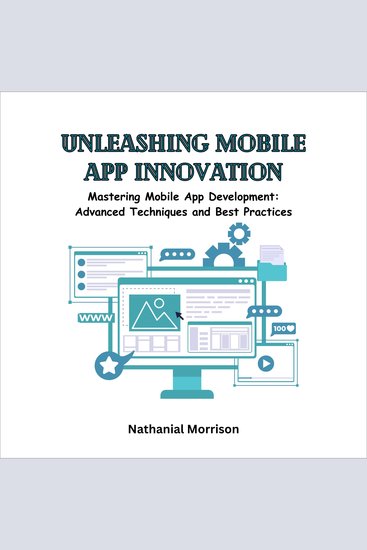 Unleashing Mobile App Innovation - Mastering Mobile App Development: Advanced Techniques and Best Practices - cover