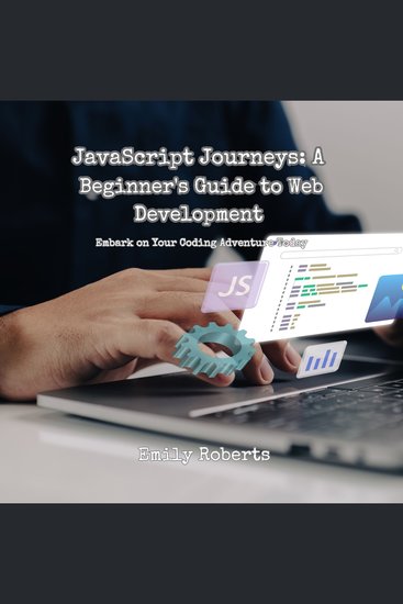 JavaScript Journeys: A Beginner's Guide to Web Development - Embark on Your Coding Adventure Today - cover