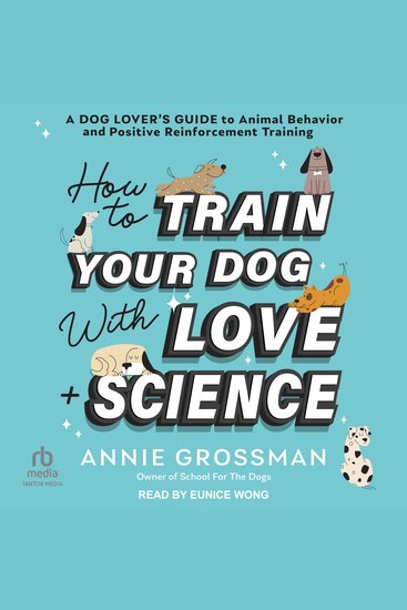 How to Train Your Dog with Love + Science - A Dog Lover’s Guide to Animal Behavior and Positive Reinforcement Training - cover