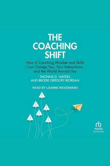 The Coaching Shift - How A Coaching Mindset and Skills Can Change You Your Interactions and the World Around You - cover
