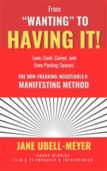 From "Wanting" to Having It! - The Non-Freaking-Negotiable® Manifesting Method Love Cash Career and Even Parking Spaces! - cover