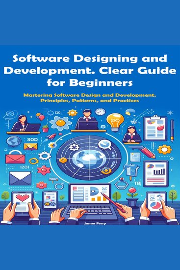 Software Designing and Development Clear Guide for Beginners - Mastering Software Design and Development Principles Patterns and Practices - cover