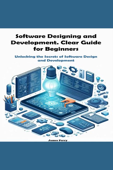 Software Designing and Development Clear Guide for Beginners - Unlocking the Secrets of Software Design and Development for Beginners - cover